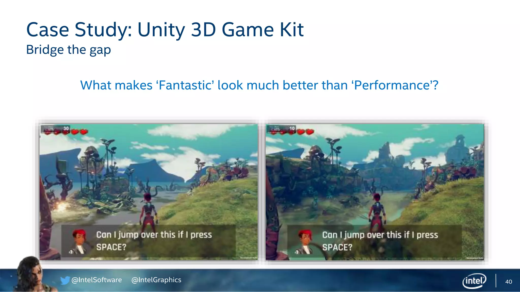 @IntelSoftware @IntelGraphics 40
Case Study: Unity 3D Game Kit
Bridge the gap
What makes ‘Fantastic’ look much better than ‘Performance’?
 