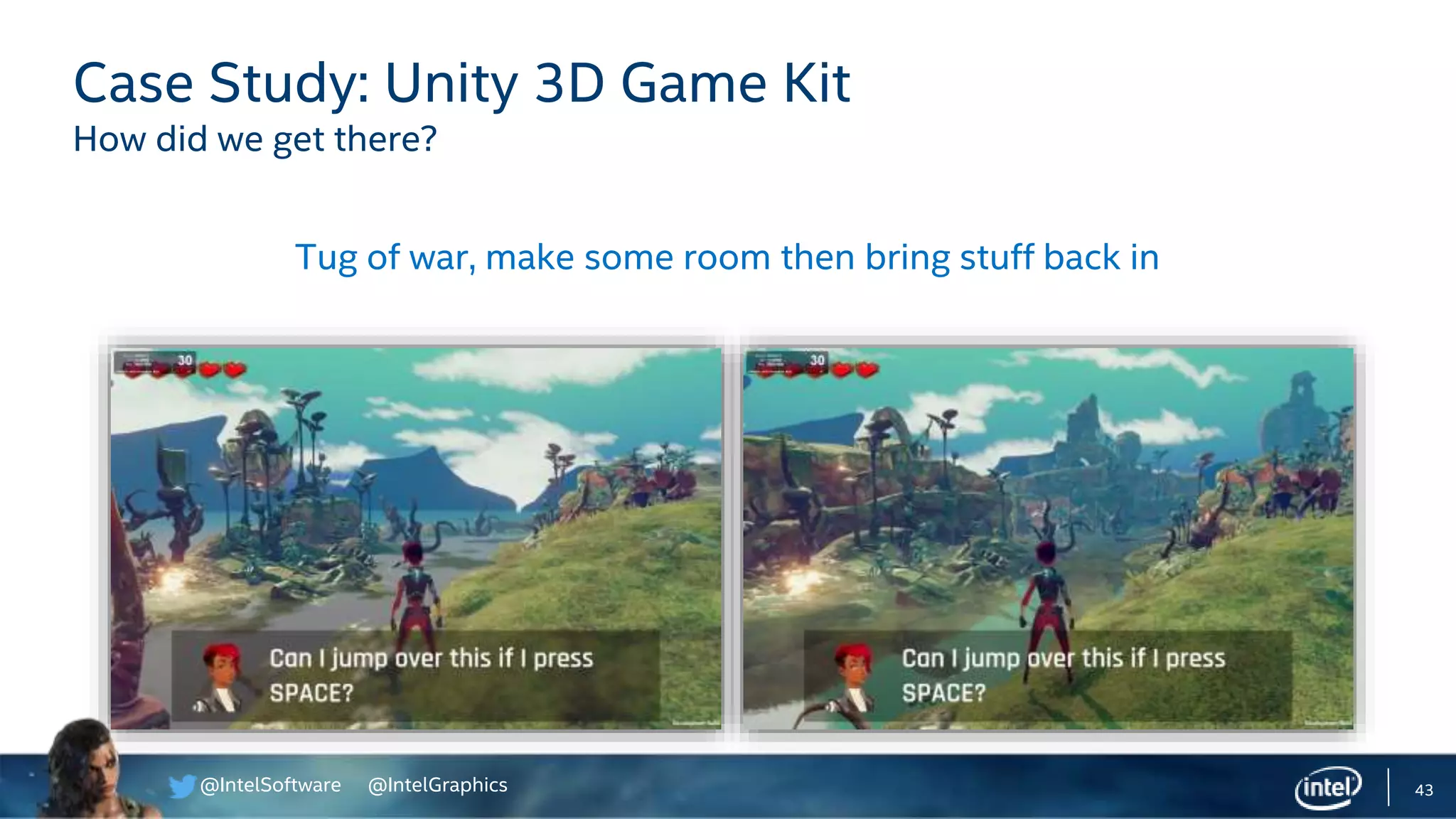 @IntelSoftware @IntelGraphics 43
Case Study: Unity 3D Game Kit
How did we get there?
Tug of war, make some room then bring stuff back in
 