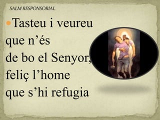 Tasteu i veureu
que n’és
de bo el Senyor,
feliç l’home
que s’hi refugia
 