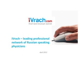 iVrach – leading professional
network of Russian speaking
physicians
                     April 2012
 