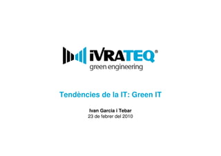 Tendències de la IT: Green IT

         Ivan Garcia i Tebar
        23 de febrer del 2010
 