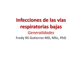 Infecciones de las vías
respiratorias bajas
Generalidades
Fredy RS Gutierrez MD, MSc, PhD
 