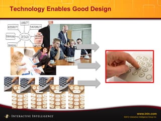 www.inin.com
©2012 Interactive Intelligence Group Inc.
Technology Enables Good Design
 
