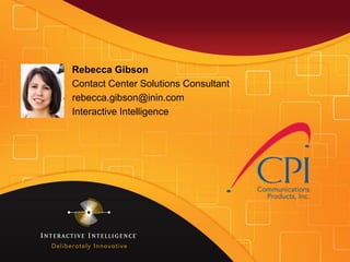 Rebecca Gibson
Contact Center Solutions Consultant
rebecca.gibson@inin.com
Interactive Intelligence
 