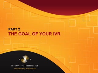 PART 2
THE GOAL OF YOUR IVR
 