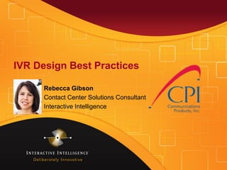 IVR Design Best Practices
Rebecca Gibson
Contact Center Solutions Consultant
Interactive Intelligence
 