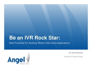 Be an IVR Rock Star:Be an IVR Rock Star:
Best Practices For Building World-Class Voice Applications
Dr. Ahmed Bouzid
Director of Product, Angel
 