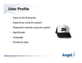 • Value to the Enterprise
• Experience using the system
• Disposition towards using the system
• Age/Gender
User Profile
11/26/201030
• Age/Gender
• Language
• Emotional state
 
