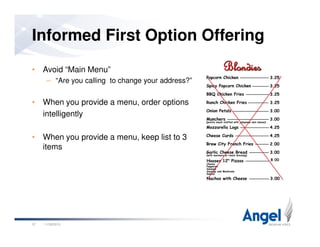 • Avoid “Main Menu”
– “Are you calling to change your address?”
• When you provide a menu, order options
intelligently
Informed First Option Offering
11/26/201037
• When you provide a menu, keep list to 3
items
 