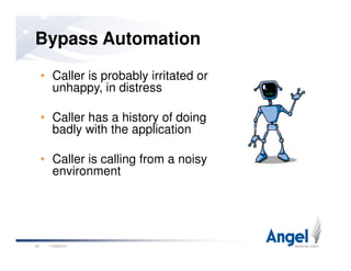 • Caller is probably irritated or
unhappy, in distress
• Caller has a history of doing
badly with the application
Bypass Automation
11/26/201042
badly with the application
• Caller is calling from a noisy
environment
 