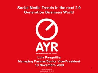 1
Social Media Trends in the next 2.0
Generation Business World
Luis Rasquilha
Managing Partner/Senior Vice-President
10 Novembro 2009
 