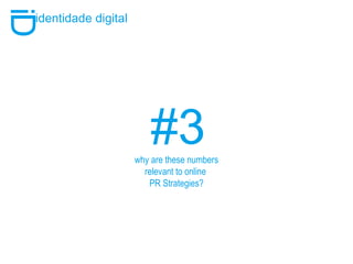 #3 i D identidade digital why are these numbers relevant to online  PR Strategies? 