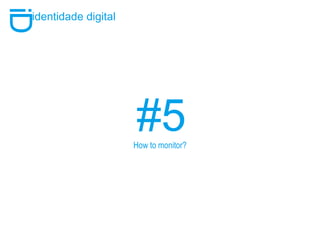 #5 i D identidade digital How to monitor? 