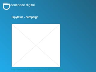 i D identidade digital Ispylevis - campaign http://www.youtube.com/watch?v=fK328bOLbN4 