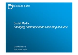 identidade digital
Social Media:
changing communications one blog at a time
Lisbon November 10
Fórum Portugal Telecom
 
