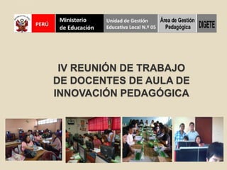 IV REUNIÓN DE TRABAJO DE DOCENTES DE AULA DE INNOVACIÓN PEDAGÓGICA 