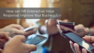 How can IVR (Interactive Voice
Response) Improve Your Business?
 