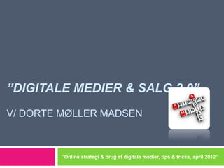 ”DIGITALE MEDIER & SALG 2.0”
V/ DORTE MØLLER MADSEN



        ”Online strategi & brug af digitale medier, tips & tricks, april 2012”
 