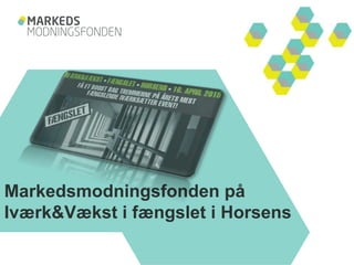 Markedsmodningsfonden på
Iværk&Vækst i fængslet i Horsens
 