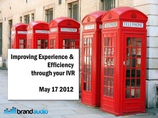 Improving Experience &
             Efficiency
       through your IVR

          May 17 2012
 
