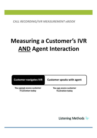 Measuring a Customer’s IVR
AND Agent Interaction
CALL RECORDING/IVR MEASUREMENT eBOOK
You cannot assess customer
Frustration today
Customer speaks with agentCustomer navigates IVR
You can assess customer
frustration today
 