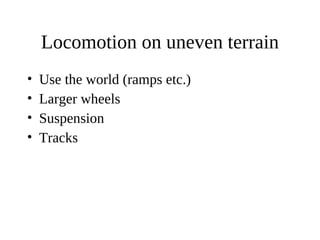 Locomotion on uneven terrain
•
•
•
•

Use the world (ramps etc.)
Larger wheels
Suspension
Tracks

 
