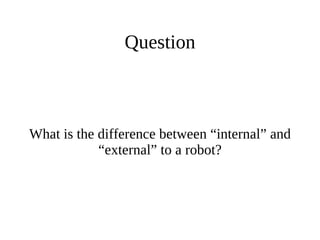 Question

What is the difference between “internal” and
“external” to a robot?

 