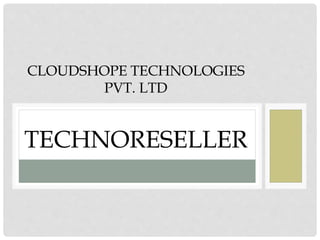 CLOUDSHOPE TECHNOLOGIES
PVT. LTD
TECHNORESELLER
 