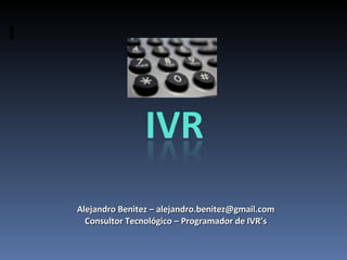 Alejandro Benitez – alejandro.benitez@gmail.com Consultor Tecnológico – Programador de IVR’s 