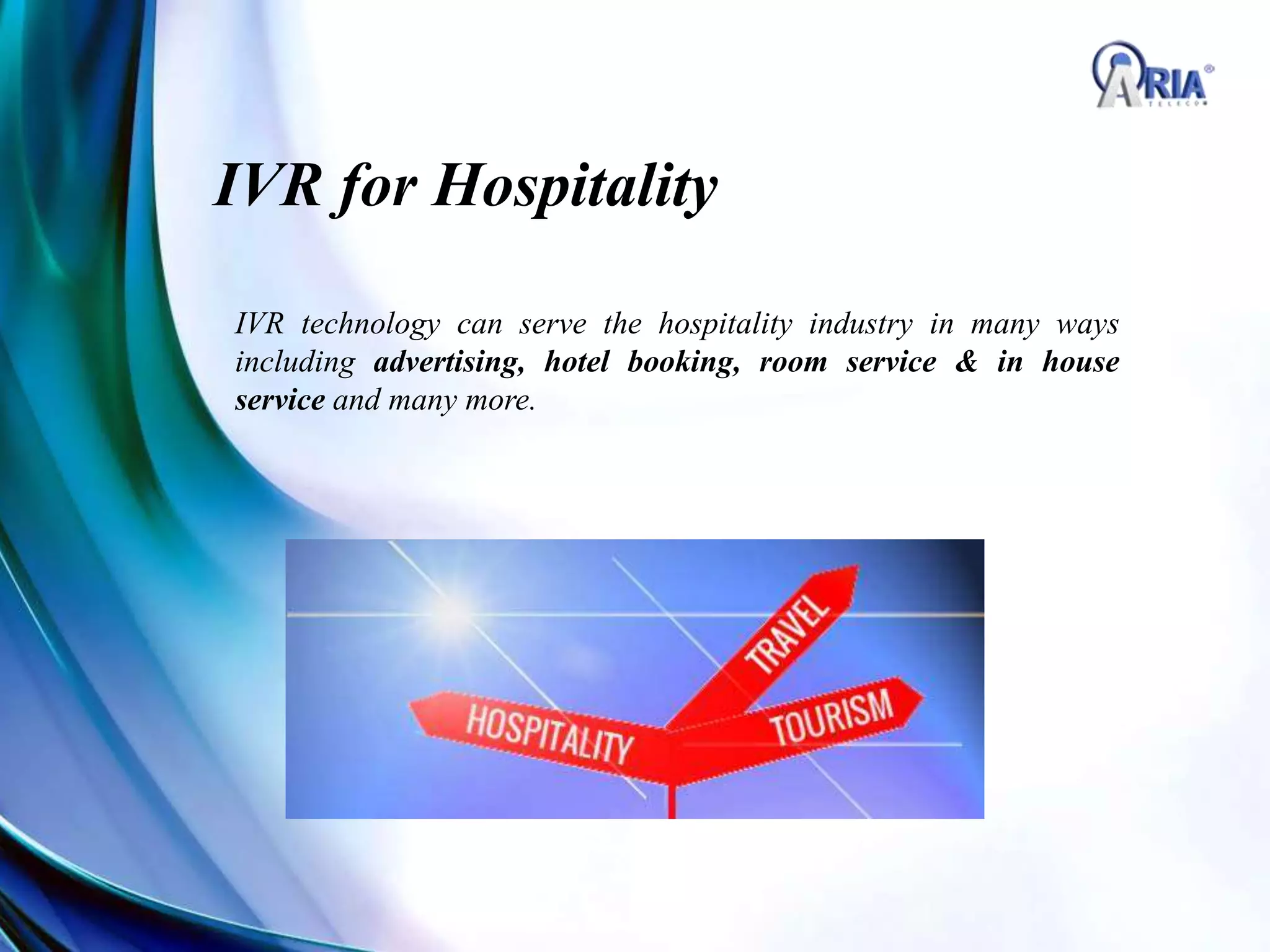 IVR for Hospitality
IVR technology can serve the hospitality industry in many ways
including advertising, hotel booking, room service & in house
service and many more.
 