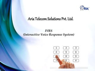 Aria TelecomSolutions Pvt. Ltd.
IVRS
(Interactive Voice Response System)
 