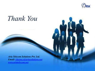 Thank You
Aria Telecom Solutions Pvt. Ltd.
Email: cheena.s@ariasolutions.net
www.ariatelecom.net
 
