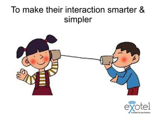 To make their interaction smarter &
simpler
 