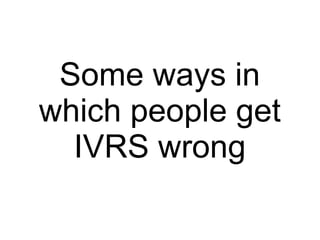 Some ways in
which people get
IVRS wrong
 
