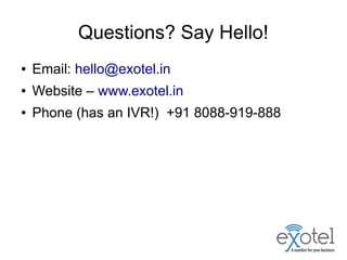Questions? Say Hello!
● Email: hello@exotel.in
● Website – www.exotel.in
● Phone (has an IVR!) +91 8088-919-888
 