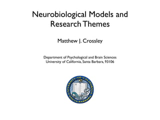 Neurobiological Models and
Research Themes
Matthew J. Crossley
Department of Psychological and Brain Sciences	

University of California, Santa Barbara, 93106
 