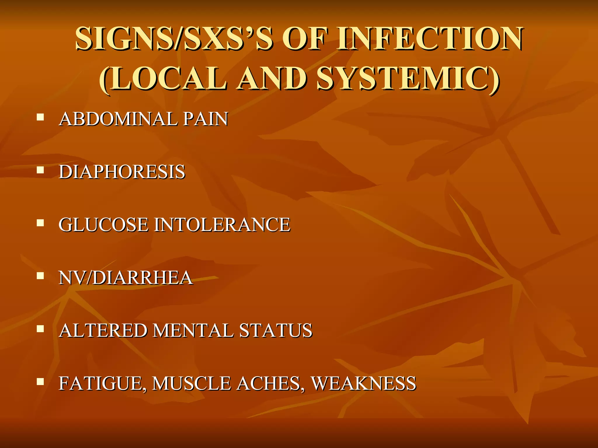 SIGNS/SXS’S OF INFECTION (LOCAL AND SYSTEMIC) ABDOMINAL PAIN DIAPHORESIS GLUCOSE INTOLERANCE NV/DIARRHEA ALTERED MENTAL STATUS FATIGUE, MUSCLE ACHES, WEAKNESS 