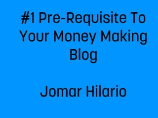 #1 Pre-Requisite To
Your Money Making
Blog
Jomar Hilario
 