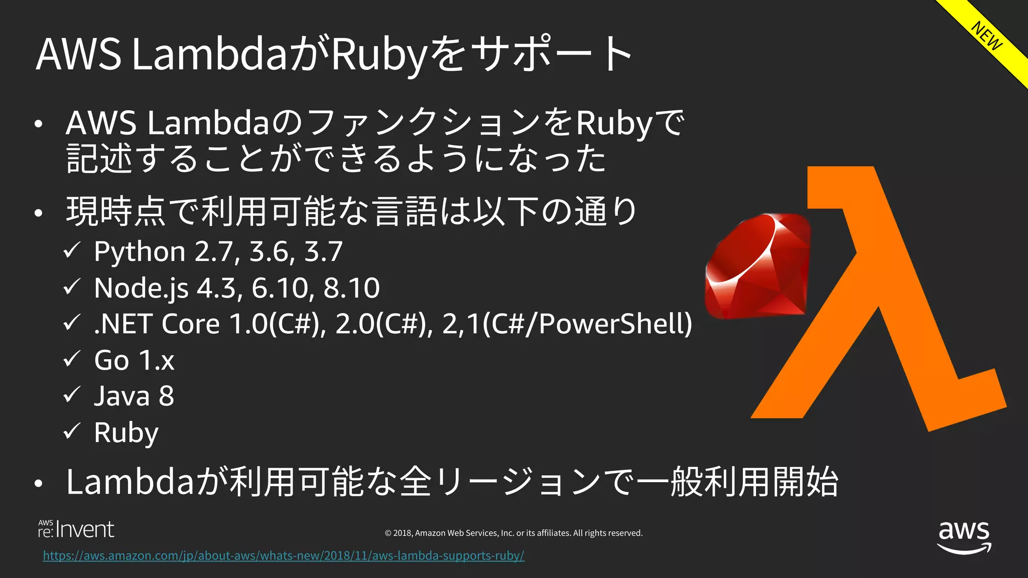 • AWS Lambda Ruby
•
ü Python 2.7, 3.6, 3.7
ü Node.js 4.3, 6.10, 8.10
ü .NET Core 1.0(C#), 2.0(C#), 2,1(C#/PowerShell)
ü Go 1.x
ü Java 8
ü Ruby
•
 