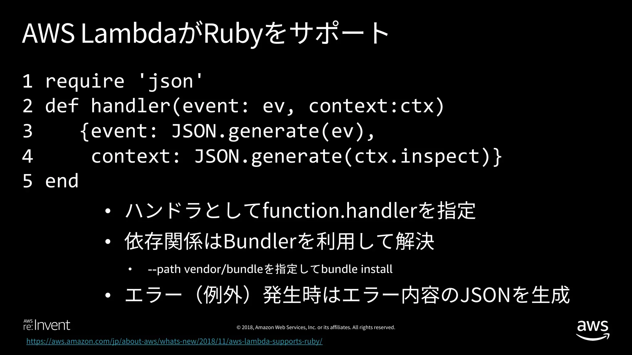 1 require 'json'
2 def handler(event: ev, context:ctx)
3 {event: JSON.generate(ev),
4 context: JSON.generate(ctx.inspect)}
5 end
• --path vendor/bundle bundle install
 