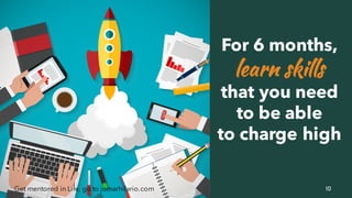 10Get mentored in Life, go to jomarhilario.com
For 6 months,
learn skills
that you need
to be able
to charge high
 