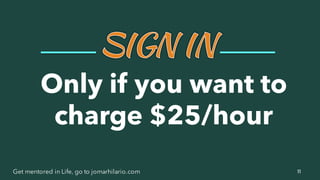 11Get mentored in Life, go to jomarhilario.com
Only if you want to
charge $25/hour
 