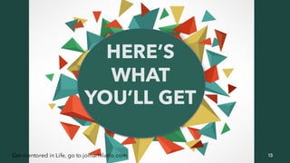 13Get mentored in Life, go to jomarhilario.com
HERE’S
WHAT
YOU’LL GET
 