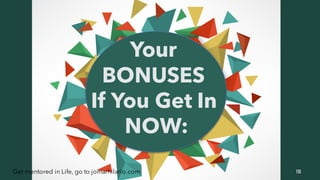 18Get mentored in Life, go to jomarhilario.com
Your
BONUSES
If You Get In
NOW:
 