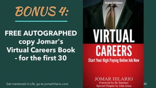22Get mentored in Life, go to jomarhilario.com
FREE AUTOGRAPHED
copy Jomar's
Virtual Careers Book
- for the first 30
 