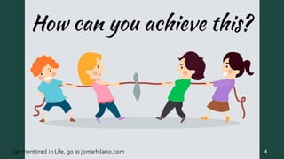 4Get mentored in Life, go to jomarhilario.com
How can you achieve this?
 