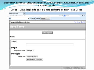 LINGUÍSTICA HISTÓRICA E LINGUÍSTICA DE CORPUS: UMA PROPOSTA PARA DICIONÁRIO BILÍNGUE
PORTUGUÊS-INGLÊS
VoTec – Visualização do passo 1 para cadastro de termos no VoTec
 