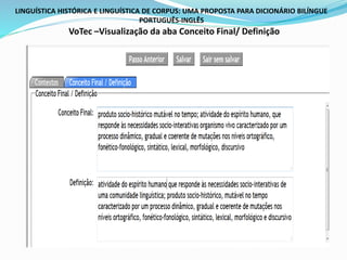 LINGUÍSTICA HISTÓRICA E LINGUÍSTICA DE CORPUS: UMA PROPOSTA PARA DICIONÁRIO BILÍNGUE
PORTUGUÊS-INGLÊS
VoTec –Visualização da aba Conceito Final/ Definição
 