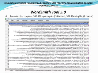 LINGUÍSTICA HISTÓRICA E LINGUÍSTICA DE CORPUS: UMA PROPOSTA PARA DICIONÁRIO BILÍNGUE
PORTUGUÊS-INGLÊS
WordSmith Tool 5.0
 Tamanho dos corpora : 536.330 - português ( 33 textos); 521.794 - inglês, (8 textos )
 