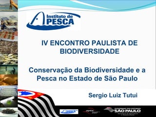 IV ENCONTRO PAULISTA DE
        BIODIVERSIDADE

Conservação da Biodiversidade e a
  Pesca no Estado de São Paulo

                Sergio Luiz Tutui
 